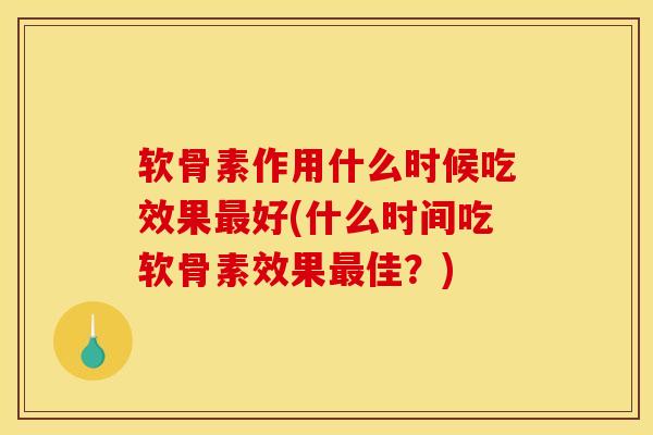 软骨素作用什么时候吃效果最好(什么时间吃软骨素效果最佳？)
