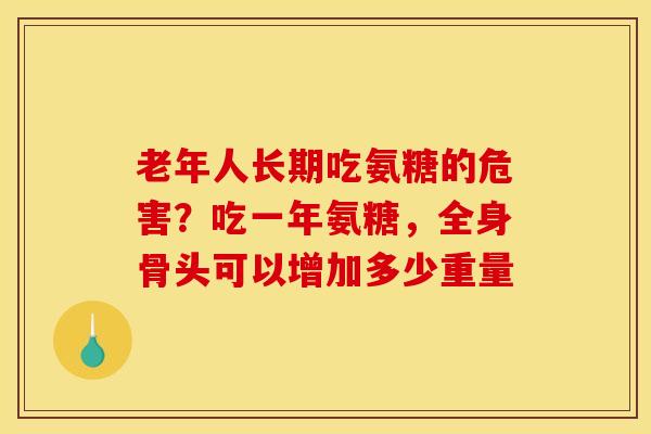 老年人长期吃氨糖的危害？吃一年氨糖，全身骨头可以增加多少重量