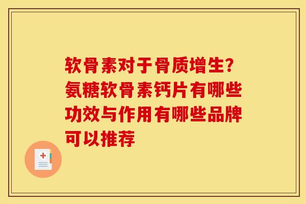 软骨素对于骨质增生？氨糖软骨素钙片有哪些功效与作用有哪些品牌可以推荐