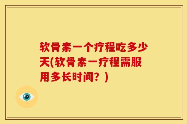 软骨素一个疗程吃多少天(软骨素一疗程需服用多长时间？)