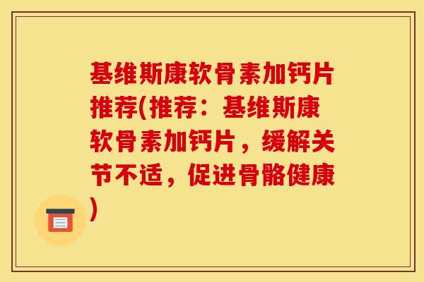 基维斯康软骨素加钙片推荐(推荐：基维斯康软骨素加钙片，缓解关节不适，促进骨骼健康)