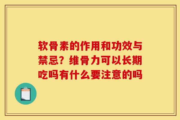 软骨素的作用和功效与禁忌？维骨力可以长期吃吗有什么要注意的吗-第1张图片-关节骑士