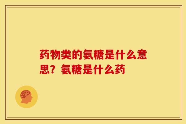 药物类的氨糖是什么意思？氨糖是什么药