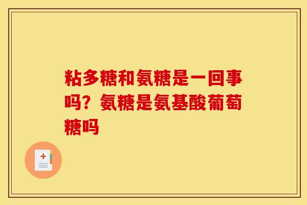 粘多糖和氨糖是一回事吗？氨糖是氨基酸葡萄糖吗