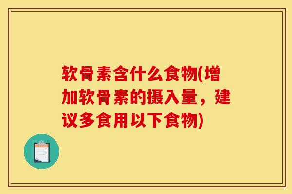 软骨素含什么食物(增加软骨素的摄入量，建议多食用以下食物)