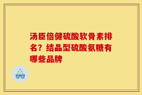 汤臣倍健硫酸软骨素排名？结晶型硫酸氨糖有哪些品牌