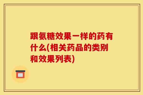 跟氨糖效果一样的药有什么(相关药品的类别和效果列表)