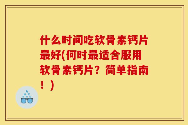 什么时间吃软骨素钙片最好(何时最适合服用软骨素钙片？简单指南！)
