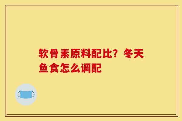 软骨素原料配比？冬天鱼食怎么调配