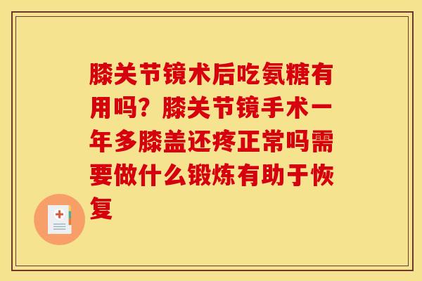 膝关节镜术后吃氨糖有用吗？膝关节镜手术一年多膝盖还疼正常吗需要做什么锻炼有助于恢复