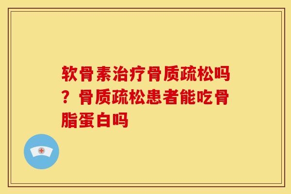 软骨素治疗骨质疏松吗？骨质疏松患者能吃骨脂蛋白吗