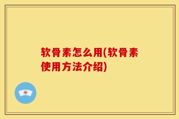 软骨素怎么用(软骨素使用方法介绍)