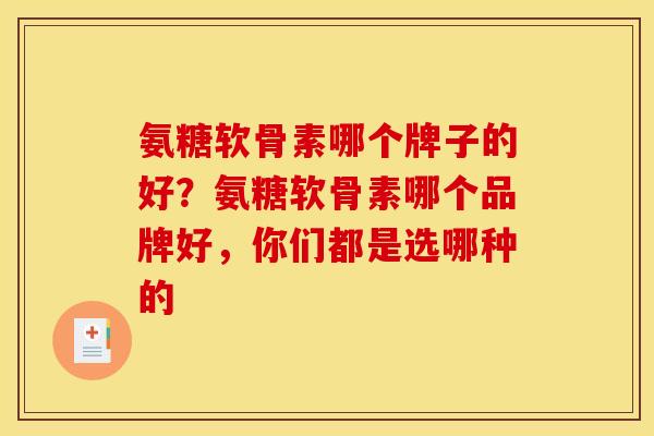 氨糖软骨素哪个牌子的好？氨糖软骨素哪个品牌好，你们都是选哪种的