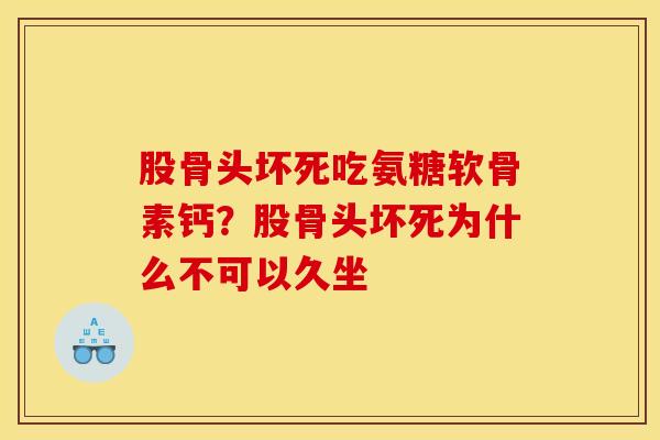 股骨头坏死吃氨糖软骨素钙？股骨头坏死为什么不可以久坐
