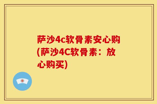 萨沙4c软骨素安心购(萨沙4C软骨素：放心购买)