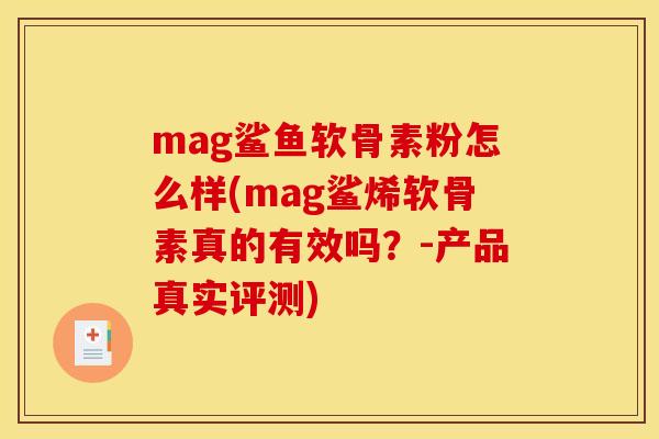 mag鲨鱼软骨素粉怎么样(mag鲨烯软骨素真的有效吗？-产品真实评测)