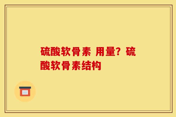 硫酸软骨素 用量？硫酸软骨素结构