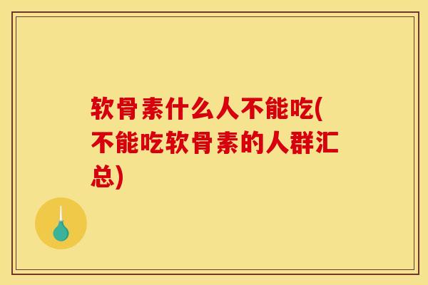 软骨素什么人不能吃(不能吃软骨素的人群汇总)