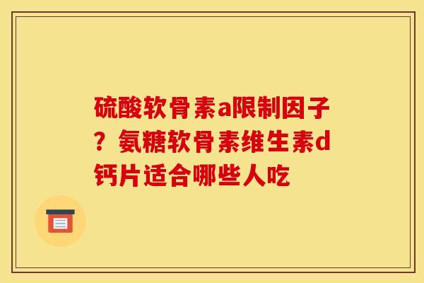 硫酸软骨素a限制因子？氨糖软骨素维生素d钙片适合哪些人吃