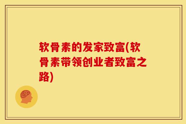 软骨素的发家致富(软骨素带领创业者致富之路)