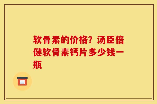 软骨素的价格？汤臣倍健软骨素钙片多少钱一瓶