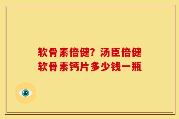 软骨素倍健？汤臣倍健软骨素钙片多少钱一瓶
