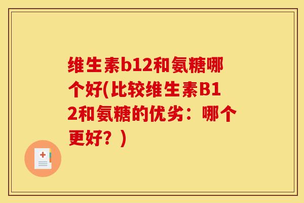 维生素b12和氨糖哪个好(比较维生素B12和氨糖的优劣:哪个更好?)-第1张图片-关节骑士 维生素b12和氨糖哪个好(比较维生素B12和氨糖的优劣:哪个更好?)-第1张图片-关节骑士