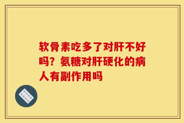 软骨素吃多了对肝不好吗？氨糖对肝硬化的病人有副作用吗