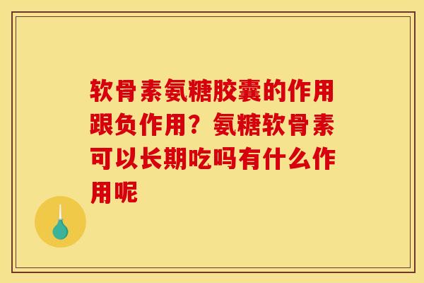 软骨素氨糖胶囊的作用跟负作用？氨糖软骨素可以长期吃吗有什么作用呢