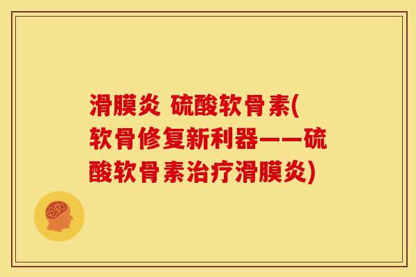 滑膜炎 硫酸软骨素(软骨修复新利器——硫酸软骨素治疗滑膜炎)