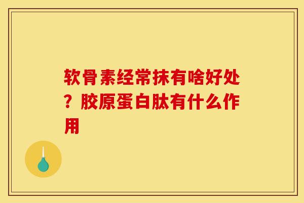 软骨素经常抹有啥好处？胶原蛋白肽有什么作用