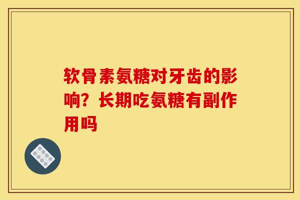 软骨素氨糖对牙齿的影响？长期吃氨糖有副作用吗