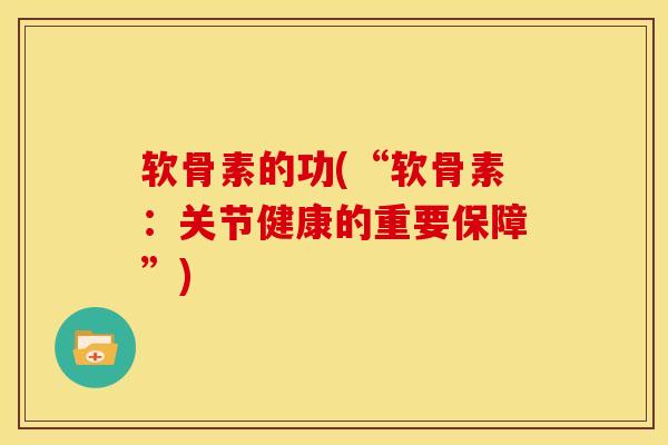 软骨素的功(“软骨素：关节健康的重要保障”)