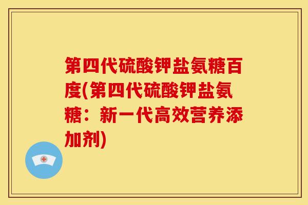 第四代硫酸钾盐氨糖百度(第四代硫酸钾盐氨糖：新一代高效营养添加剂)