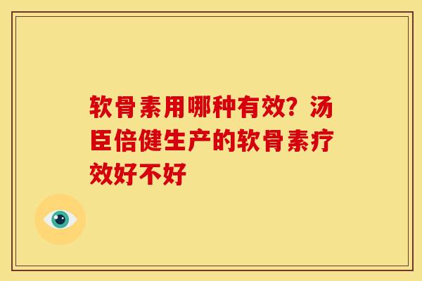 软骨素用哪种有效？汤臣倍健生产的软骨素疗效好不好