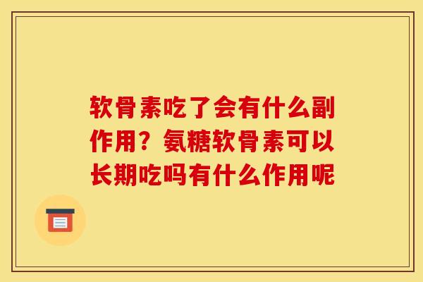 软骨素吃了会有什么副作用？氨糖软骨素可以长期吃吗有什么作用呢