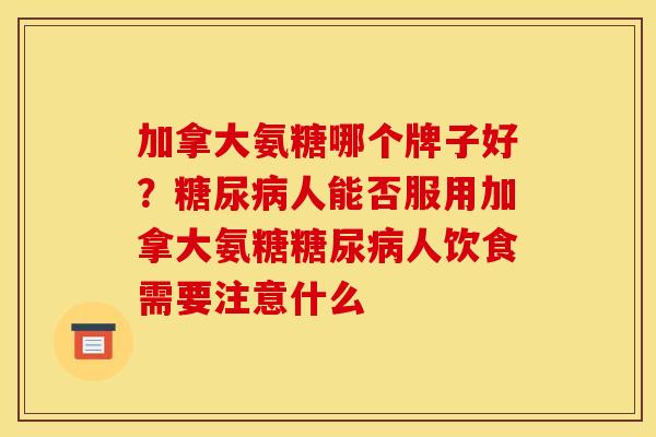 加拿大氨糖哪个牌子好？糖尿病人能否服用加拿大氨糖糖尿病人饮食需要注意什么