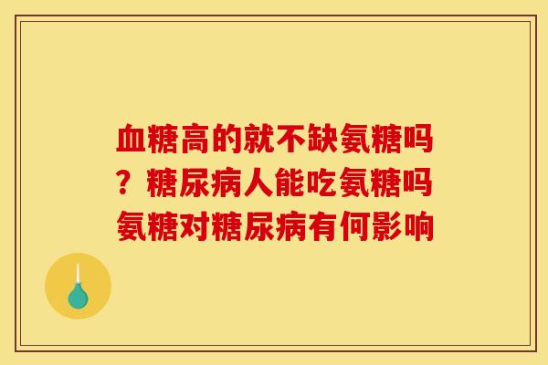 血糖高的就不缺氨糖吗?糖尿病人能吃氨糖吗氨糖对糖尿病有何影响-第1张图片-关节骑士 血糖高的就不缺氨糖吗?糖尿病人能吃氨糖吗氨糖对糖尿病有何影响-第1张图片-关节骑士