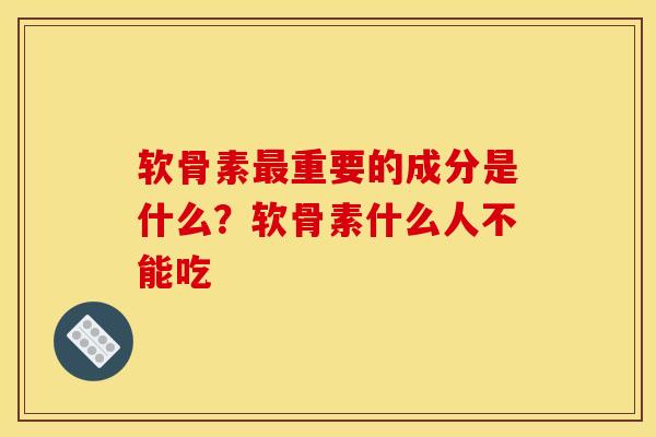 软骨素最重要的成分是什么？软骨素什么人不能吃