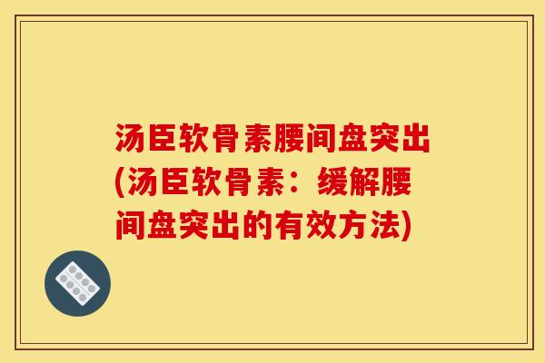 汤臣软骨素腰间盘突出(汤臣软骨素：缓解腰间盘突出的有效方法)