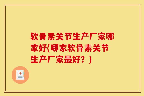软骨素关节生产厂家哪家好(哪家软骨素关节生产厂家最好？)-第1张图片-关节骑士