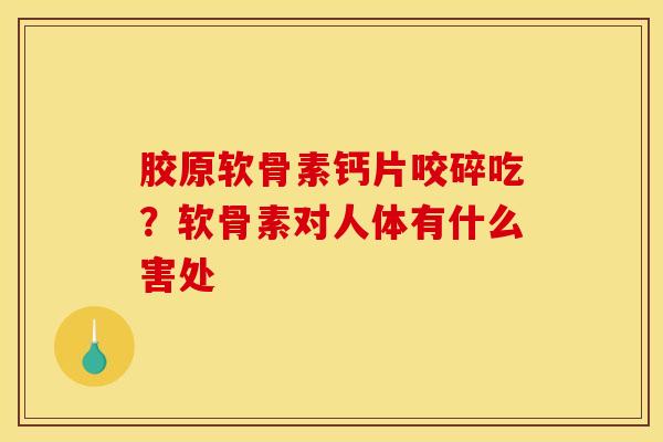 胶原软骨素钙片咬碎吃？软骨素对人体有什么害处