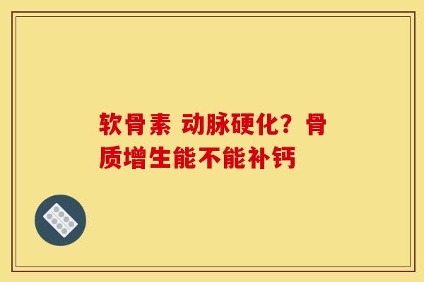 软骨素 动脉硬化？骨质增生能不能补钙
