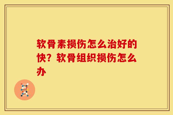 软骨素损伤怎么治好的快？软骨组织损伤怎么办