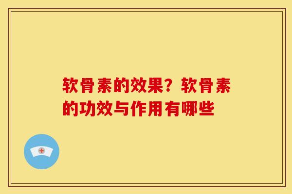 软骨素的效果？软骨素的功效与作用有哪些