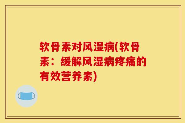 软骨素对风湿病(软骨素：缓解风湿病疼痛的有效营养素)