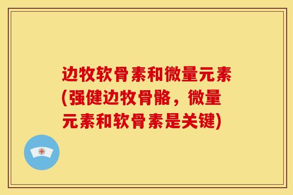 边牧软骨素和微量元素(强健边牧骨骼，微量元素和软骨素是关键)