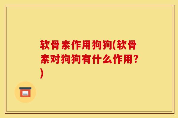 软骨素作用狗狗(软骨素对狗狗有什么作用？)