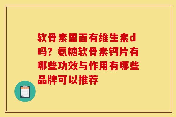 软骨素里面有维生素d吗？氨糖软骨素钙片有哪些功效与作用有哪些品牌可以推荐