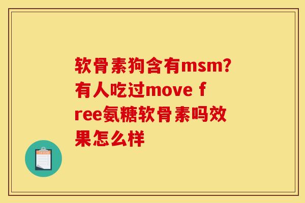 软骨素狗含有msm？有人吃过move free氨糖软骨素吗效果怎么样